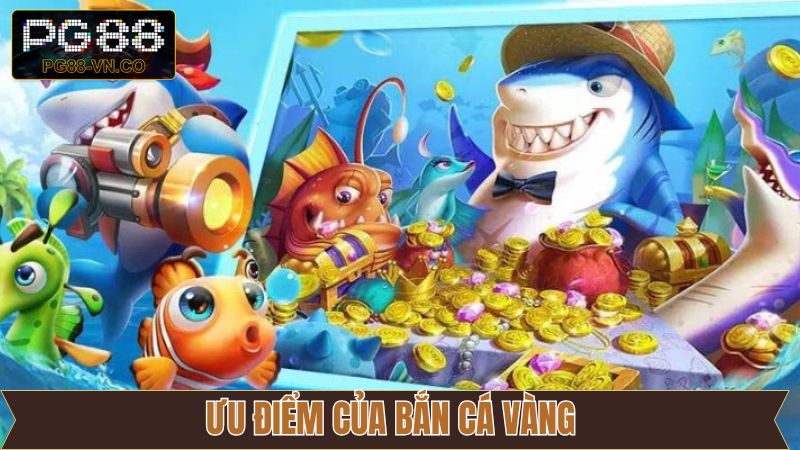 Ưu điểm vượt trội nên khám phá từ bắn cá vàng